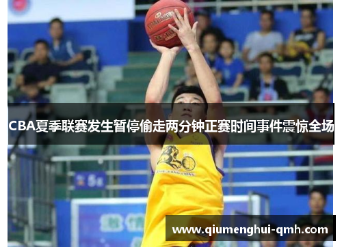 CBA夏季联赛发生暂停偷走两分钟正赛时间事件震惊全场