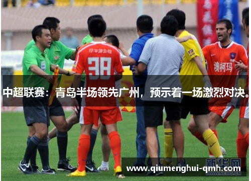 中超联赛：青岛半场领先广州，预示着一场激烈对决。