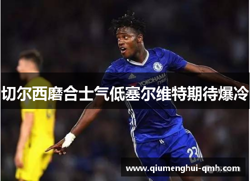 切尔西磨合士气低塞尔维特期待爆冷