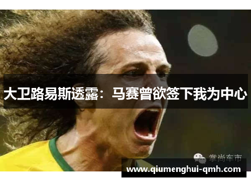 大卫路易斯透露：马赛曾欲签下我为中心