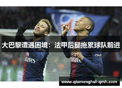 大巴黎遭遇困境：法甲后腿拖累球队前进