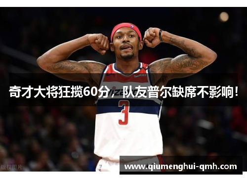 奇才大将狂揽60分,队友普尔缺席不影响!