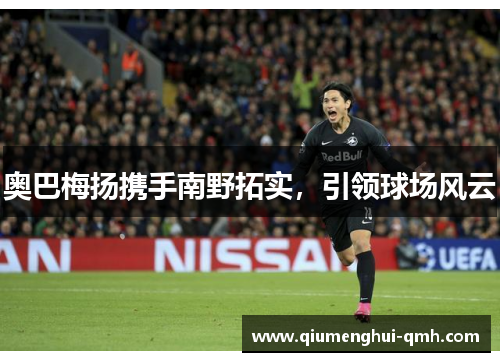 奥巴梅扬携手南野拓实，引领球场风云