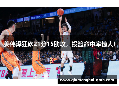 姜伟泽狂砍21分15助攻，投篮命中率惊人！