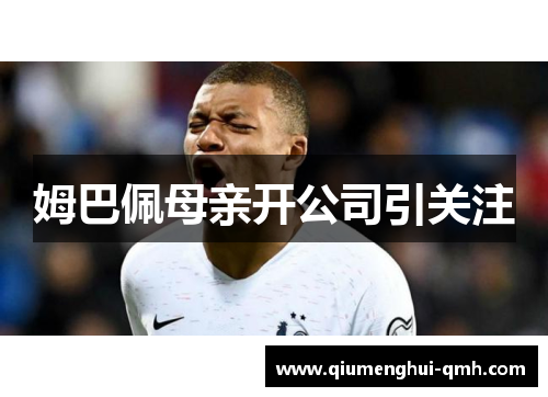 姆巴佩母亲开公司引关注 姆巴佩母亲开公司引关注