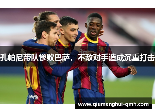 孔帕尼带队惨败巴萨，不敌对手造成沉重打击