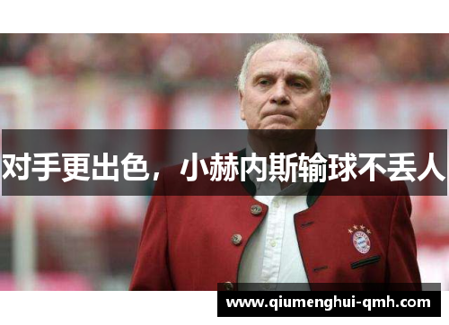 对手更出色，小赫内斯输球不丢人