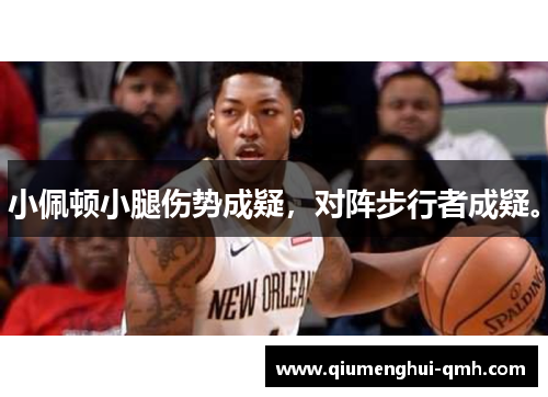 小佩顿小腿伤势成疑，对阵步行者成疑。