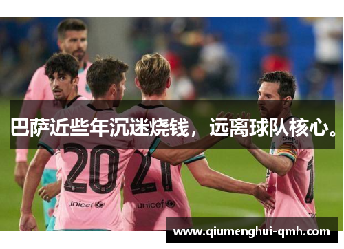 巴萨近些年沉迷烧钱，远离球队核心。