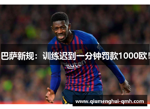 巴萨新规：训练迟到一分钟罚款1000欧！