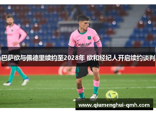 巴萨欲与佩德里续约至2028年 欲和经纪人开启续约谈判 巴萨欲与佩德里续约至2028年 欲和经纪人开启续约谈判