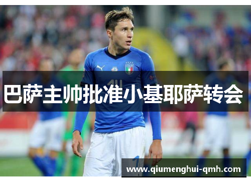巴萨主帅批准小基耶萨转会 