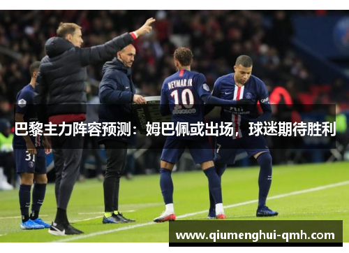 巴黎主力阵容预测：姆巴佩或出场，球迷期待胜利