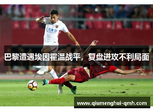 巴黎遭遇埃因霍温战平，复盘进攻不利局面