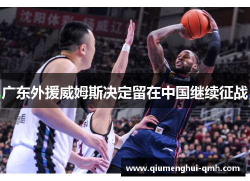 广东外援威姆斯决定留在中国继续征战