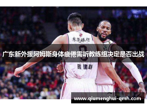 广东新外援阿姆斯身体疲倦需听教练组决定是否出战 广东新外援阿姆斯身体疲倦需听教练组决定是否出战