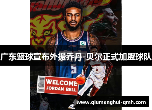 广东篮球宣布外援乔丹-贝尔正式加盟球队 广东篮球宣布外援乔丹-贝尔正式加盟球队
