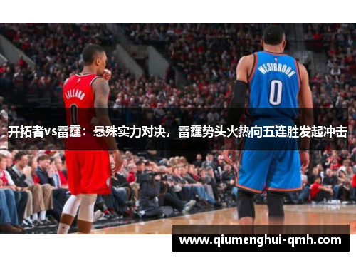 开拓者vs雷霆:悬殊实力对决,雷霆势头火热向五连胜发起冲击 开拓者vs雷霆:悬殊实力对决,雷霆势头火热向五连胜发起冲击