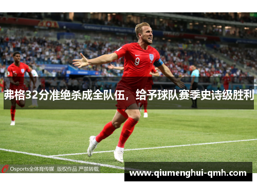 弗格32分准绝杀成全队伍，给予球队赛季史诗级胜利