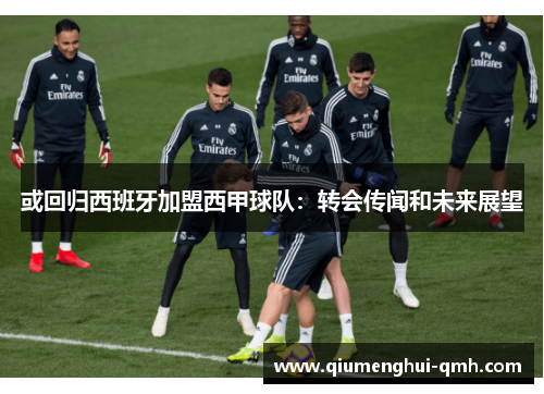 或回归西班牙加盟西甲球队:转会传闻和未来展望 或回归西班牙加盟西甲球队:转会传闻和未来展望