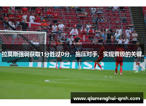 拉莫斯强调获取1分胜过0分，施压对手，实现晋级的关键。